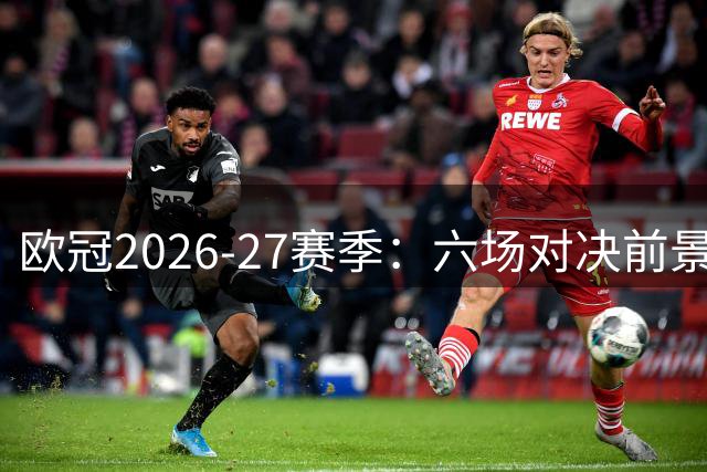 欧冠2026-27赛季：六场对决前景剖析